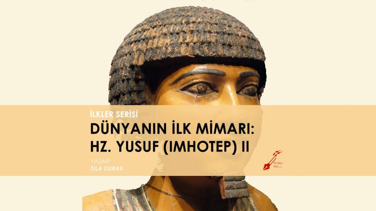 Dünyanın İlk Mimarı: Hz. Yusuf (Imhotep)-II